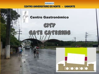 CENTRO UNIVERSITÁRIO DO NORTE - UNINORTE
Centro Gastronômico
CITY
GATE CATERING
 
