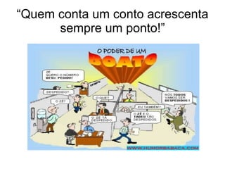 “ Quem conta um conto acrescenta sempre um ponto!” 