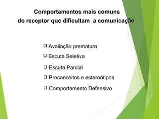Comportamentos mais comunsComportamentos mais comuns
do receptor que dificultam a comunicaçãodo receptor que dificultam a comunicação
 Avaliação prematura
 Escuta Seletiva
 Escuta Parcial
 Preconceitos e estereótipos
 Comportamento Defensivo
 
