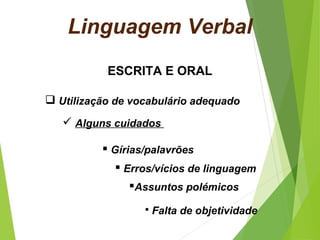 Linguagem Verbal
 Utilização de vocabulário adequado
ESCRITA E ORAL
 Alguns cuidados
 Gírias/palavrões
 Erros/vícios de linguagem
Assuntos polémicos
 Falta de objetividade
 