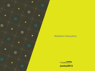 Relatório Executivo
Junho/2013
 