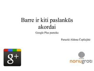 Barre ir kiti paslankūs
        akordai
      Google Plus pamoka

                           Paruošė Aldona Čepliejūtė
 