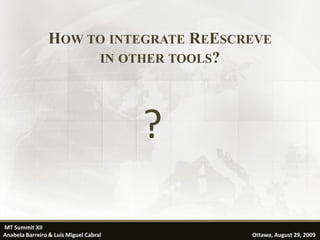 HOW TO INTEGRATE REESCREVE
                      IN OTHER TOOLS?




                                        ?

MT Summit XII                                              35
Anabela Barreiro & Luís Miguel Cabral       Ottawa, August 29, 2009
 