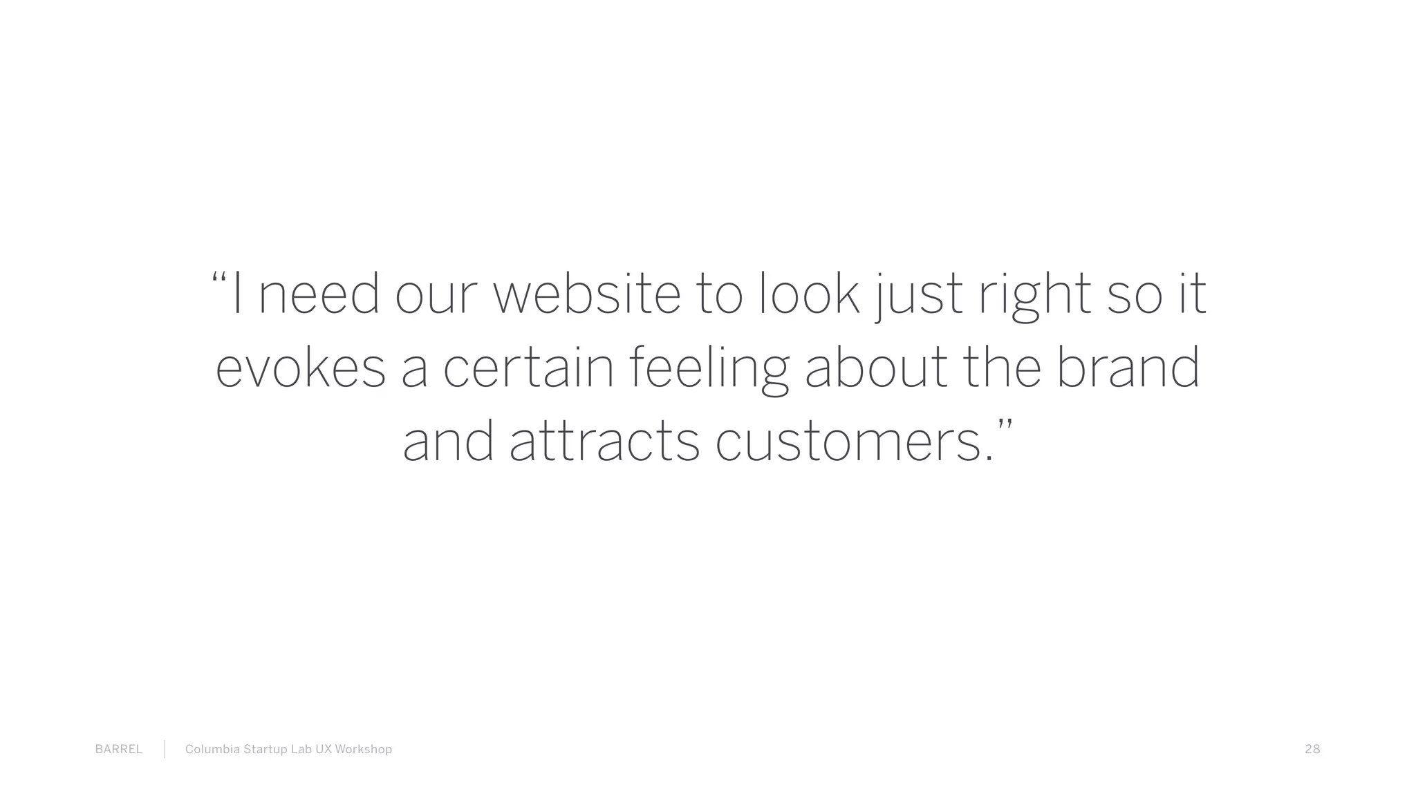 28BARREL Columbia Startup Lab UX Workshop
“I need our website to look just right so it
evokes a certain feeling about the brand
and attracts customers.”
 