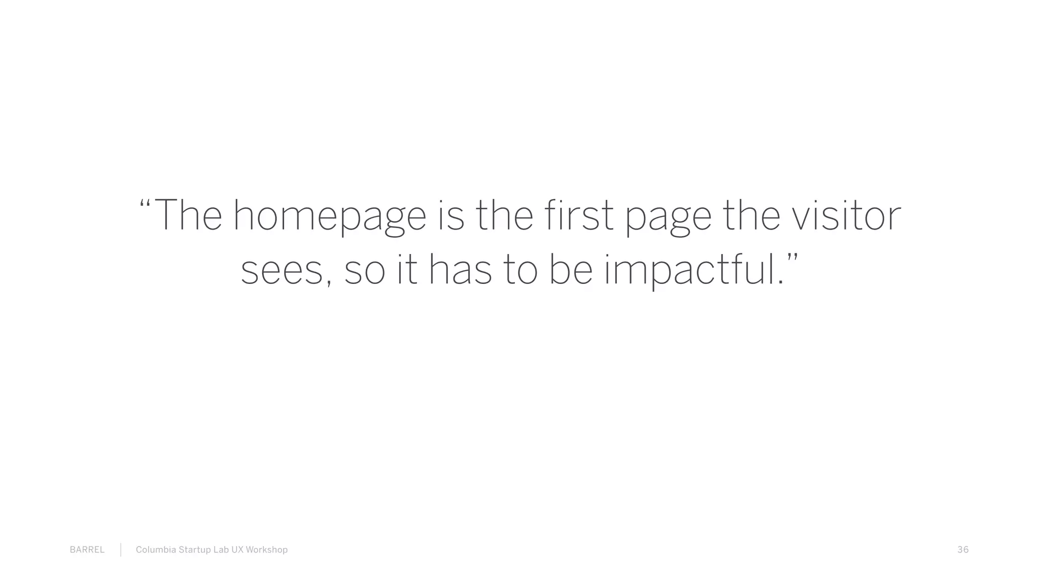 36BARREL Columbia Startup Lab UX Workshop
“The homepage is the first page the visitor
sees, so it has to be impactful.”
 