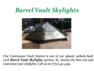 Barrel Vault Skylights
Our Continuous Vault System is one of our glazed, website-built
curb Barrel Vault Skylights options. So, choose the best one and
customize your skylights. Call us on (770) 451-4352.
 