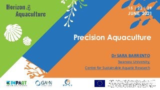 15 | 22 | 29
JUNE, 2021
Precision Aquaculture
Dr SARA BARRENTO
Swansea University,
Centre for Sustainable Aquatic Research
 