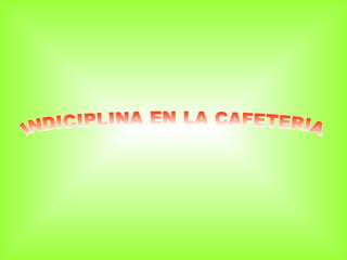 INDICIPLINA EN LA CAFETERIA 