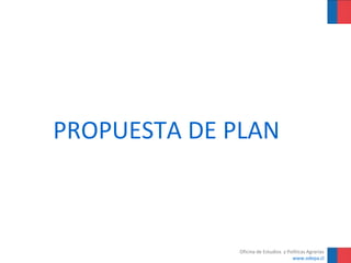PROPUESTA DE PLAN



              Oficina de Estudios y Políticas Agrarias
                                      www.odepa.cl
 