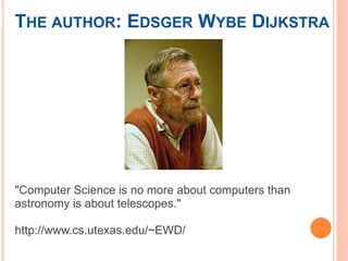 THE AUTHOR: EDSGER WYBE DIJKSTRA
"Computer Science is no more about computers than
astronomy is about telescopes."
http://www.cs.utexas.edu/~EWD/
 
