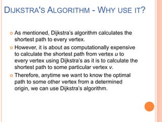  As mentioned, Dijkstra’s algorithm calculates the
shortest path to every vertex.
 However, it is about as computational...