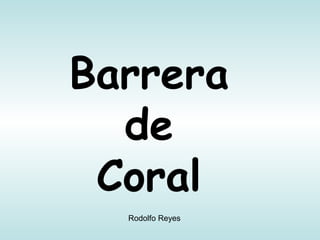 Barrera
de
Coral
Rodolfo Reyes

 