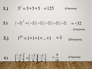 3
5 5 5 5= ∗ ∗1.) 125= (3 factores)
( ) ( ) ( ) ( ) ( ) ( )
5
2 2 2 2 2 2− = − − − − −2.) 32= −
(5 factores)
20
1 1 1 1 ... 1= ∗ ∗ ∗ ∗3.) 1= (20 factores)
2
3 3 3
4 4 4
− − −    
= ÷  ÷ ÷
    
4.)
9
16
= (2 factores)
 