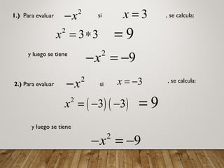 1.) Para evaluar
2
x− si 3x = , se calcula:
2
3 3x = ∗ 9=
y luego se tiene 2
9x− = −
2.) Para evaluar
2
x− si 3x = − , se calcula:
( ) ( )2
3 3x = − − 9=
y luego se tiene
2
9x− = −
 