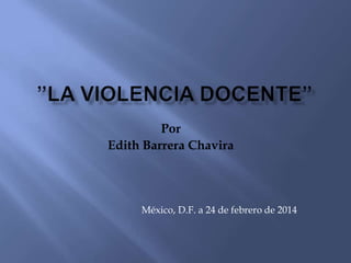 Por 
Edith Barrera Chavira 
México, D.F. a 24 de febrero de 2014 
 