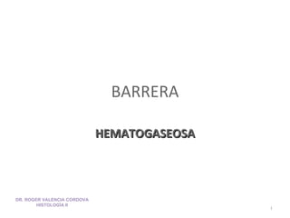 BARRERA HEMATOGASEOSA DR. ROGER VALENCIA CORDOVA HISTOLOGÍA II 
