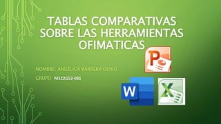 TABLAS COMPARATIVAS
SOBRE LAS HERRAMIENTAS
OFIMATICAS
NOMBRE: ANGÉLICA BARRERA OLIVO
GRUPO: M1C2G53-081
 