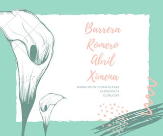 Barrera
Romero
Abril
Ximena
HABILIDADES DIGITALES PARA
LA DOCENCIA
12/09/2019
 
