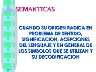 SEMANTICAS <ul><li>CUANDO SU ORIGEN RADICA EN PROBLEMA DE SENTIDO, SIGNIFICACION, ACEPCIONES DEL LENGUAJE Y EN GENERAL DE ...