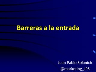 Barreras a la entrada



             Juan Pablo Solanich
              @marketing_JPS
 