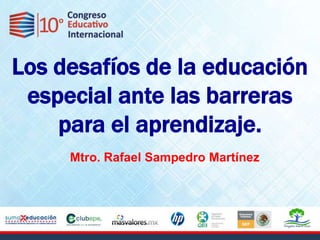 Los desafíos de la educación
 especial ante las barreras
    para el aprendizaje.
     Mtro. Rafael Sampedro Martínez
 