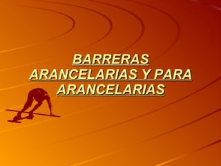 BARRERAS ARANCELARIAS Y PARA ARANCELARIAS 
