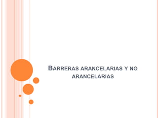 BARRERAS ARANCELARIAS Y NO
ARANCELARIAS
 