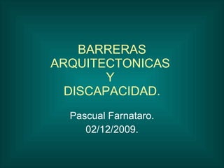 BARRERAS ARQUITECTONICAS  Y  DISCAPACIDAD. Pascual Farnataro. 02/12/2009. 