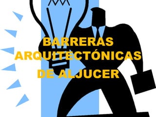 BARRERAS
ARQUITECTÓNICAS
  DE ALJUCER
 