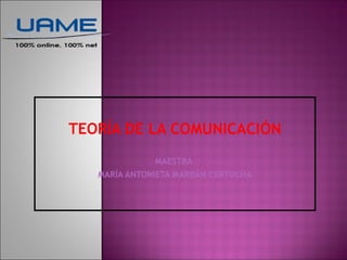 TEORÍA DE LA COMUNICACIÓN
MAESTRA
MARÍA ANTONIETA MARBÁN CERTUCHA

 