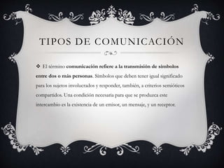 TIPOS DE COMUNICACIÓN
 El término comunicación refiere a la transmisión de símbolos
entre dos o más personas. Símbolos qu...