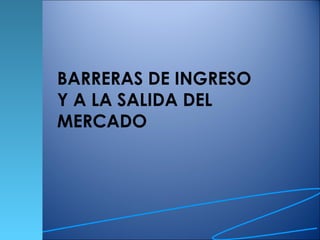 BARRERAS DE INGRESO Y A LA SALIDA DEL MERCADO  