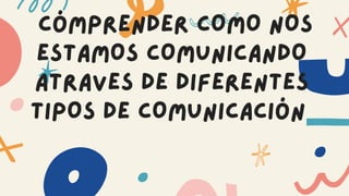 CÓMPRENDER COMO NOS
ESTAMOS COMUNICANDO
ATRAVES DE DIFERENTES
TIPOS DE COMUNICACIÓN
 