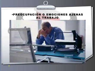 •P R E O C U PA C I Ó N O E M O C I O N E S A J E N A S
                    AL TRABAJO
 