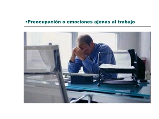 •Preocupación o emociones ajenas al trabajo
 