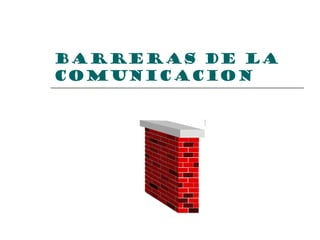BARRERAS DE LA
COMUNICACION
 