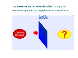 Las Barreras de la Comunicación son aquellos
elementos que afectan negativamente a su eficacia
 