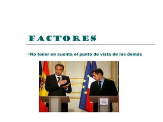 FACTORES
No tener en cuenta el punto de vista de los demás
 