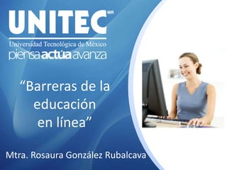 “Barreras de la
educación
en línea”
Mtra. Rosaura González Rubalcava
 