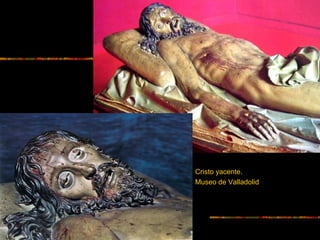 Cristo yacente.
Museo de Valladolid
 
