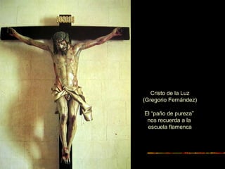 Cristo de la Luz
(Gregorio Fernández)
El “paño de pureza”
nos recuerda a la
escuela flamenca
 