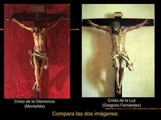 Cristo de la Clemencia
(Montañés)
Cristo de la Luz
(Gregorio Fernández)
Compara las dos imágenes
 