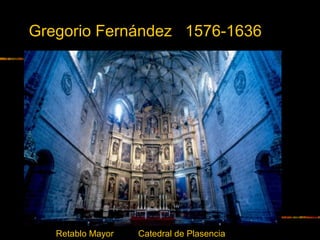 Gregorio Fernández 1576-1636
Retablo Mayor Catedral de Plasencia
 