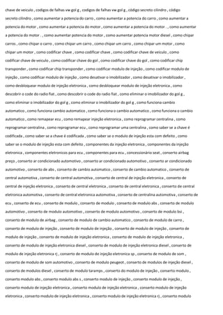 chave de veiculo , codigos de falhas vw gol g , codigos de falhas vw gol g , código secreto cilindro , código
secreto cilindro , como aumentar a potencia do carro , como aumentar a potencia do carro , como aumentar a
potencia do motor , como aumentar a potencia do motor , como aumentar a potencia do motor . , como aumentar
a potencia do motor . , como aumentar potencia do motor , como aumentar potencia motor diesel , como chipar
carros , como chipar o carro , como chipar um carro , como chipar um carro , como chipar um motor , como
chipar um motor , como codificar chave , como codificar chave , como codificar chave de veiculo , como
codificar chave de veiculo , como codificar chave do gol , como codificar chave do gol , como codificar chip
transponder , como codificar chip transponder , como codificar modulo de injeção , como codificar modulo de
injeção , como codificar modulo de injeção , como desativar o imobilizador , como desativar o imobilizador ,
como desbloquear modulo de injeção eletronica , como desbloquear modulo de injeção eletronica , como
descobrir o code do radio fiat , como descobrir o code do radio fiat , como eliminar o imobilizador do gol g ,
como eliminar o imobilizador do gol g , como eliminar o imobilizador do gol g , como funciona cambio
automatico , como funciona cambio automatico , como funciona o cambio automatico , como funciona o cambio
automatico , como remapear ecu , como remapear injeção eletronica , como reprogramar centralina , como
reprogramar centralina , como reprogramar ecu , como reprogramar uma centralina , como saber se a chave é
codificada , como saber se a chave é codificada , como saber se o modulo de injeção esta com defeito , como
saber se o modulo de injeção esta com defeito , componentes da injeção eletronica , componentes da injeção
eletronica , componentes eletronicos para ecu , componentes para ecu , concessionário seat , conserto airbag
preço , conserto ar condicionado automotivo , conserto ar condicionado automotivo , conserto ar condicionado
automotivo , conserto de abs , conserto de cambio automatico , conserto de cambio automatico , conserto de
central automotiva , conserto de central automotiva , conserto de central de injeção eletronica , conserto de
central de injeção eletronica , conserto de central eletronica , conserto de central eletronica , conserto de central
eletronica automotiva , conserto de central eletronica automotiva , conserto de centralina automotiva , conserto de
ecu , conserto de ecu , conserto de modulo , conserto de modulo , conserto de modulo abs , conserto de modulo
automotivo , conserto de modulo automotivo , conserto de modulo automotivo , conserto de modulo bsi ,
conserto de modulo de airbag , conserto de modulo de cambio automatico , conserto de modulo de carro ,
conserto de modulo de injeção , conserto de modulo de injeção , conserto de modulo de injeção , conserto de
modulo de injeção , conserto de modulo de injeção eletronica , conserto de modulo de injeção eletronica ,
conserto de modulo de injeção eletronica diesel , conserto de modulo de injeção eletronica diesel , conserto de
modulo de injeção eletronica rj , conserto de modulo de injeção eletronica sp , conserto de modulo de som ,
conserto de modulo de som automotivo , conserto de modulo peugeot , conserto de modulos de injeção diesel ,
conserto de modulos diesel , conserto de modulo taramps , conserto do modulo de injeção , conserto modulo ,
conserto modulo abs , conserto modulo abs s , conserto modulo de injeção , conserto modulo de injeção ,
conserto modulo de injeção eletronica , conserto modulo de injeção eletronica , conserto modulo de injeção
eletronica , conserto modulo de injeção eletronica , conserto modulo de injeção eletronica rj , conserto modulo
 
