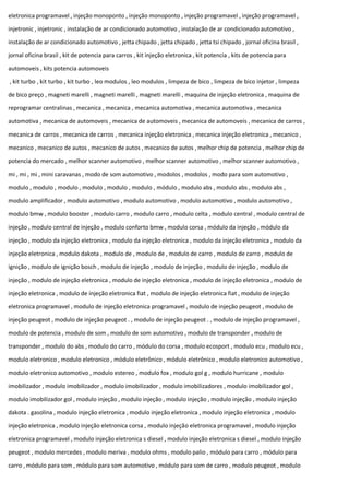 eletronica programavel , injeção monoponto , injeção monoponto , injeção programavel , injeção programavel ,
injetronic , injetronic , instalação de ar condicionado automotivo , instalação de ar condicionado automotivo ,
instalação de ar condicionado automotivo , jetta chipado , jetta chipado , jetta tsi chipado , jornal oficina brasil ,
jornal oficina brasil , kit de potencia para carros , kit injeção eletronica , kit potencia , kits de potencia para
automoveis , kits potencia automoveis
, kit turbo , kit turbo , kit turbo , leo modulos , leo modulos , limpeza de bico , limpeza de bico injetor , limpeza
de bico preço , magneti marelli , magneti marelli , magneti marelli , maquina de injeção eletronica , maquina de
reprogramar centralinas , mecanica , mecanica , mecanica automotiva , mecanica automotiva , mecanica
automotiva , mecanica de automoveis , mecanica de automoveis , mecanica de automoveis , mecanica de carros ,
mecanica de carros , mecanica de carros , mecanica injeção eletronica , mecanica injeção eletronica , mecanico ,
mecanico , mecanico de autos , mecanico de autos , mecanico de autos , melhor chip de potencia , melhor chip de
potencia do mercado , melhor scanner automotivo , melhor scanner automotivo , melhor scanner automotivo ,
mi , mi , mi , mini caravanas , modo de som automotivo , modolos , modolos , modo para som automotivo ,
modulo , modulo , modulo , modulo , modulo , modulo , módulo , modulo abs , modulo abs , modulo abs ,
modulo amplificador , modulo automotivo , modulo automotivo , modulo automotivo , modulo automotivo ,
modulo bmw , modulo booster , modulo carro , modulo carro , modulo celta , modulo central , modulo central de
injeção , modulo central de injeção , modulo conforto bmw , modulo corsa , módulo da injeção , módulo da
injeção , modulo da injeção eletronica , modulo da injeção eletronica , modulo da injeção eletronica , modulo da
injeção eletronica , modulo dakota , modulo de , modulo de , modulo de carro , modulo de carro , modulo de
ignição , modulo de ignição bosch , modulo de injeção , modulo de injeção , modulo de injeção , modulo de
injeção , modulo de injeção eletronica , modulo de injeção eletronica , modulo de injeção eletronica , modulo de
injeção eletronica , modulo de injeção eletronica fiat , modulo de injeção eletronica fiat , modulo de injeção
eletronica programavel , modulo de injeção eletronica programavel , modulo de injeção peugeot , modulo de
injeção peugeot , modulo de injeção peugeot . , modulo de injeção peugeot . , modulo de injeção programavel ,
modulo de potencia , modulo de som , modulo de som automotivo , modulo de transponder , modulo de
transponder , modulo do abs , modulo do carro , módulo do corsa , modulo ecosport , modulo ecu , modulo ecu ,
modulo eletronico , modulo eletronico , módulo eletrônico , módulo eletrônico , modulo eletronico automotivo ,
modulo eletronico automotivo , modulo estereo , modulo fox , modulo gol g , modulo hurricane , modulo
imobilizador , modulo imobilizador , modulo imobilizador , modulo imobilizadores , modulo imobilizador gol ,
modulo imobilizador gol , modulo injeção , modulo injeção , modulo injeção , modulo injeção , modulo injeção
dakota . gasolina , modulo injeção eletronica , modulo injeção eletronica , modulo injeção eletronica , modulo
injeção eletronica , modulo injeção eletronica corsa , modulo injeção eletronica programavel , modulo injeção
eletronica programavel , modulo injeção eletronica s diesel , modulo injeção eletronica s diesel , modulo injeção
peugeot , modulo mercedes , modulo meriva , modulo ohms , modulo palio , módulo para carro , módulo para
carro , módulo para som , módulo para som automotivo , módulo para som de carro , modulo peugeot , modulo
 