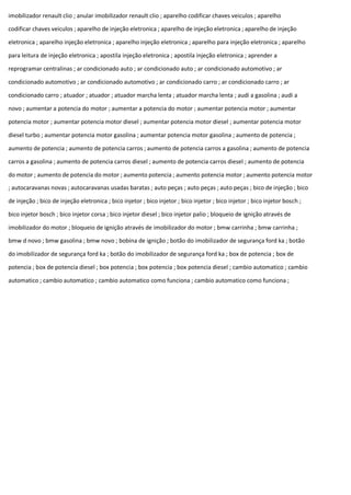 imobilizador renault clio ; anular imobilizador renault clio ; aparelho codificar chaves veiculos ; aparelho
codificar chaves veiculos ; aparelho de injeção eletronica ; aparelho de injeção eletronica ; aparelho de injeção
eletronica ; aparelho injeção eletronica ; aparelho injeção eletronica ; aparelho para injeção eletronica ; aparelho
para leitura de injeção eletronica ; apostila injeção eletronica ; apostila injeção eletronica ; aprender a
reprogramar centralinas ; ar condicionado auto ; ar condicionado auto ; ar condicionado automotivo ; ar
condicionado automotivo ; ar condicionado automotivo ; ar condicionado carro ; ar condicionado carro ; ar
condicionado carro ; atuador ; atuador ; atuador marcha lenta ; atuador marcha lenta ; audi a gasolina ; audi a
novo ; aumentar a potencia do motor ; aumentar a potencia do motor ; aumentar potencia motor ; aumentar
potencia motor ; aumentar potencia motor diesel ; aumentar potencia motor diesel ; aumentar potencia motor
diesel turbo ; aumentar potencia motor gasolina ; aumentar potencia motor gasolina ; aumento de potencia ;
aumento de potencia ; aumento de potencia carros ; aumento de potencia carros a gasolina ; aumento de potencia
carros a gasolina ; aumento de potencia carros diesel ; aumento de potencia carros diesel ; aumento de potencia
do motor ; aumento de potencia do motor ; aumento potencia ; aumento potencia motor ; aumento potencia motor
; autocaravanas novas ; autocaravanas usadas baratas ; auto peças ; auto peças ; auto peças ; bico de injeção ; bico
de injeção ; bico de injeção eletronica ; bico injetor ; bico injetor ; bico injetor ; bico injetor ; bico injetor bosch ;
bico injetor bosch ; bico injetor corsa ; bico injetor diesel ; bico injetor palio ; bloqueio de ignição através de
imobilizador do motor ; bloqueio de ignição através de imobilizador do motor ; bmw carrinha ; bmw carrinha ;
bmw d novo ; bmw gasolina ; bmw novo ; bobina de ignição ; botão do imobilizador de segurança ford ka ; botão
do imobilizador de segurança ford ka ; botão do imobilizador de segurança ford ka ; box de potencia ; box de
potencia ; box de potencia diesel ; box potencia ; box potencia ; box potencia diesel ; cambio automatico ; cambio
automatico ; cambio automatico ; cambio automatico como funciona ; cambio automatico como funciona ;
 