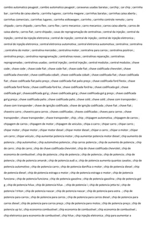 cambio automatico peugeot ; cambio automatico peugeot ; caravanas usadas baratas ; carchip ; car chip ; carrinha
bar ; carrinha de caixa aberta ; carrinha lugares ; carrinha megane ; carrinhas baratas ; carrinhas caixa aberta ;
carrinhas comerciais ; carrinhas lugares ; carrinha volkswagen ; carrinho ; carrinho controle remoto ; carro
chipado ; carro chipado ; carro flex ; carro flex ; carro mecanico ; carro mecanico ; carros caixa aberta ; carros de
caixa aberta ; carros fiat ; carro shipado ; casas de reprogramação de centralinas ; central da injeção ; central da
injeção ; central da injeção eletronica ; central de injeção ; central de injeção ; central de injeção eletronica ;
central de injeção eletronica ; central eletronica automotiva ; central eletronica automotiva ; centralina ; centralina
; centralina do motor ; centralina mercedes ; centralina motor ; centralina para carros ; centralina positron ;
centralina preço ; centralina reprogramação ; centralinas novas ; centralinas reparação ; centralinas
reprogramadas ; centralinas usadas ; central injeção ; central injeção ; central modulos ; central modulos ; chave
code ; chave code ; chave code fiat ; chave code fiat ; chave code fiat ; chave codificada chevrolet ; chave
codificada chevrolet ; chave codificada cobalt ; chave codificada cobalt ; chave codificada fiat ; chave codificada
fiat ; chave codificada fiat palio preço ; chave codificada fiat palio preço ; chave codificada ford fiesta ; chave
codificada ford fiesta ; chave codificada ford ka ; chave codificada ford ka ; chave codificada gol ; chave
codificada gol ; chavecodificada gol g ; chave codificada gol g ; chave codificada gol g preço ; chave codificada
gol g preço ; chave codificada palio ; chave codificada palio ; chave cold ; chave cold ; chave com transponder ;
chave com transponder ; chave de ignição codificada ; chave de ignição codificada ; chave fiat ; chave fiat ;
chaveiro carro ; chaveiro para carros ; chaves codificadas ; chaves codificadas ; chaves para carros ; chave
transponder ; chave transponder ; chave transponder ; chip ; chip ; chipagem automotiva ; chipagem de carros ;
chipagem de carros ; chipagem de motor ; chipagem de veiculos ; chipa o carro ; chipar carro ; chipar carro ;
chipar motor ; chipar motor ; chipar motor diesel ; chipar motor diesel ; chipar o carro ; chipar o motor ; chipar
um carro ; chipar veiculo ; chip aumentar potencia motor ; chip aumentar potencia motor diesel ; chip aumento de
potencia ; chip automotivo ; chip automotivo potencia ; chip carros potencia ; chip de aumento de potencia ; chip
de carro ; chip de carro ; chip de chave codificada chevrolet ; chip de chave codificada chevrolet ; chip de
economia de combustível ; chip de potencia ; chip de potencia ; chip de potencia ; chip de potencia ; chip de
potencia ; chip de potencia amarok ; chip de potencia audi a ; chip de potencia aumenta quantos cavalos ; chip de
potencia automotivo ; chip de potencia carro ; chip de potencia danifica o motor ; chip de potencia diesel ; chip
de potencia diesel ; chip de potencia estraga o motor ; chip de potencia estraga o motor ; chip de potencia
funciona ; chip de potencia funciona ; chip de potencia gasolina ; chip de potencia gasolina ; chip de potencia gol
g ; chip de potencia hilux ; chip de potencia hilux . ; chip de potencia i ; chip de potencia jetta tsi ; chip de
potencia l triton ; chip de potencia nascar ; chip de potencia nascar ; chip de potencia para astra . ; chip de
potencia para carros ; chip de potencia para carros ; chip de potencia para carros diesel ; chip de potencia para
carros diesel ; chip de potencia para carros preço ; chip de potencia para motos ; chip de potencia preço ; chip de
potencia up tsi ; chip economia combustivel ; chip economia de combustivel ; chip economia de combustivel ;
chip eletronico para economia de combustivel ; chip hilux ; chip injeção eletronica ; chip para aumentar a
 