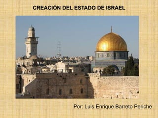 CREACIÓN DEL ESTADO DE ISRAEL

Por: Luis Enrique Barreto Periche

 