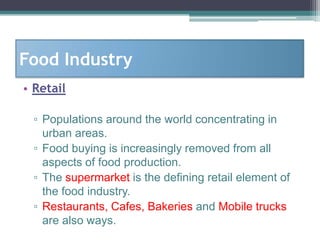 Food Industry
• Retail

 ▫ Populations around the world concentrating in
   urban areas.
 ▫ Food buying is increasingly re...