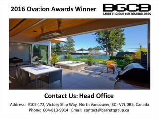 Contact Us: Head Office
Address: #102-172, Victory Ship Way, North Vancouver, BC - V7L 0B5, Canada
Phone: 604-813-9914 Email: contact@barrettgroup.ca
2016 Ovation Awards Winner
 